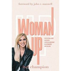Woman Up: Discovering your God-given voice in leadership, relationships, and calling, Paperback - Lori Champion imagine