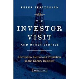 The Investor Visit and Other Stories: Disruption, Denial and Transition in the Energy Business, Paperback - Peter Tertzakian imagine