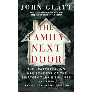 The Family Next Door: The Heartbreaking Imprisonment of the Thirteen Turpin Siblings and Their Extraordinary Rescue, Paperback - John Glatt imagine