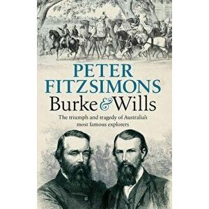 Burke and Wills: The Triumph and Tragedy of Australia's Most Famous Explorers, Paperback - Peter Fitzsimons imagine