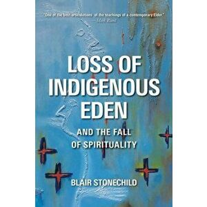 Loss of Indigenous Eden and the Fall of Spirituality, Paperback - Blair A. Stonechild imagine