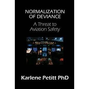 Normalization of Deviance: A Threat to Aviation Safety, Paperback - Karlene Petitt imagine