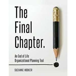 The Final Chapter: An End of Life Organizational Planning Tool, Paperback - Suzanne Hooker imagine
