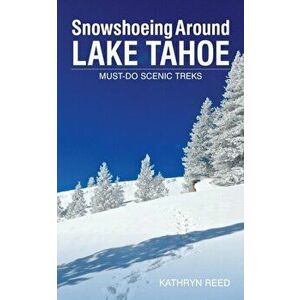 Snowshoeing Around Lake Tahoe: Must-Do Scenic Treks, Paperback - Kathryn Reed imagine