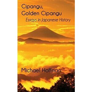 Cipangu, Golden Cipangu: Essays in Japanese History, Paperback - Michael Hoffman imagine