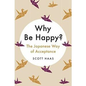 Why Be Happy?: The Japanese Way of Acceptance, Hardcover - Scott Haas imagine