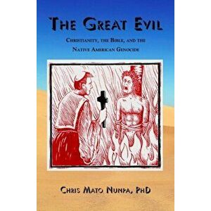 The Great Evil: Christianity, the Bible, and the Native American Genocide, Paperback - Chris Mato Nunpa imagine