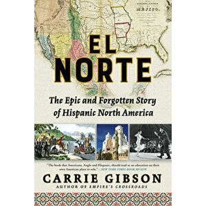 El Norte: The Epic and Forgotten Story of Hispanic North America, Paperback - Carrie Gibson imagine