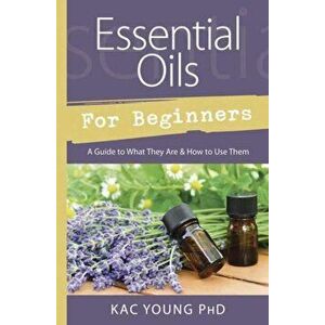 Essential Oils for Beginners: A Guide to What They Are & How to Use Them, Paperback - Kac Young imagine