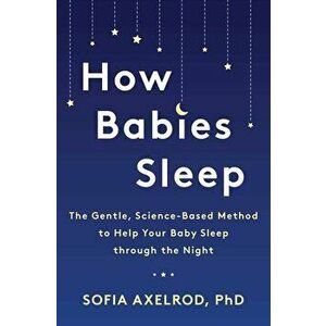 How Babies Sleep: The Gentle, Science-Based Method to Help Your Baby Sleep Through the Night, Paperback - Sofia Axelrod imagine