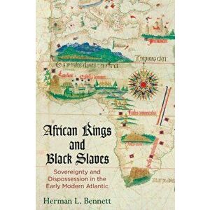 African Kings and Black Slaves: Sovereignty and Dispossession in the Early Modern Atlantic, Paperback - Herman L. Bennett imagine