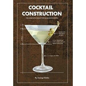Cocktail Construction: The Complete Toolkit for Home Bartenders, Hardcover - George J. Watts imagine
