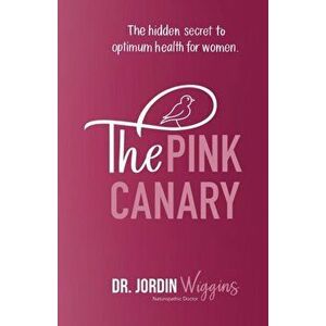 The Pink Canary: The Hidden Secret to Optimum Health for Women, Paperback - Jordin Wiggins imagine