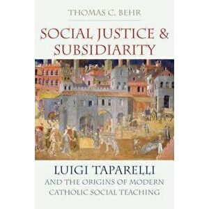 Social Justice and Subsidiarity: Luigi Taparelli and the Origins of Modern Catholic Social Thought, Hardcover - Thomas C. Behr imagine