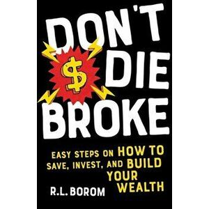 Don't Die Broke: Easy Steps on How to Save, Invest and Build Your Wealth, Paperback - R. L. Borom imagine