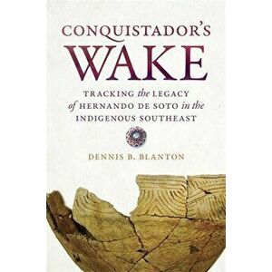 Conquistador's Wake: Tracking the Legacy of Hernando de Soto in the Indigenous Southeast, Paperback - Dennis B. Blanton imagine
