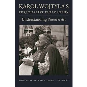 Karol Wojtyla's Personalist Philosophy: Understanding Person and ACT, Paperback - Miguel Acosta imagine
