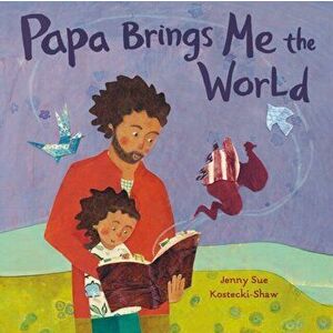 Papa Brings Me the World, Hardcover - Jenny Sue Kostecki-Shaw imagine