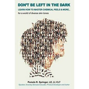Don't Be Left in the Dark: LEARN HOW TO MASTER CHEMICAL PEELS & MORE... for a world of diverse skin tones, Paperback - Pamela R. Springer imagine