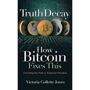 Truth Decay How Bitcoin Fixes This: Unveiling the Path to Financial Freedom, Hardcover - Victoria Collette Jones imagine