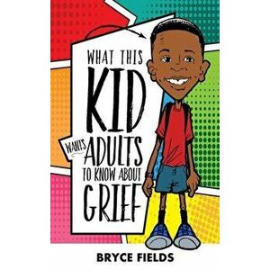 What This Kid Wants Adults To Know About Grief, Hardcover - Bryce Fields imagine