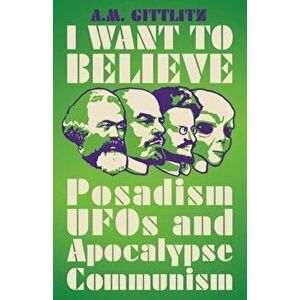 I Want to Believe: Posadism and Leftwing Ufology, Paperback - A. M. Gittlitz imagine