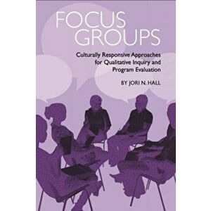 Focus Groups: Culturally Responsive Approaches for Qualitative Inquiry and Program Evaluation, Paperback - Jori N. Hall imagine