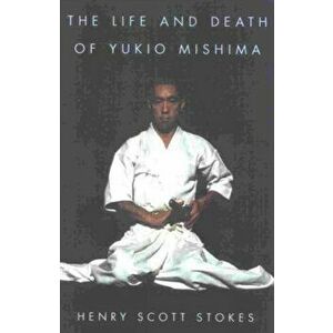 The Life and Death of Yukio Mishima, Paperback - Henry Scott Stokes imagine