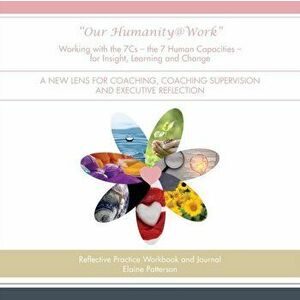 "Our Humanity@Work" Working with the 7Cs - the 7 Human Capacities - for Insight, Learning and Change: A New Lens for Coaching, Coaching Supervision an imagine