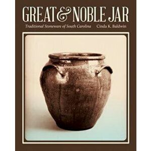 Great & Noble Jar: Traditional Stoneware of South Carolina, Paperback - Cinda K. Baldwin imagine