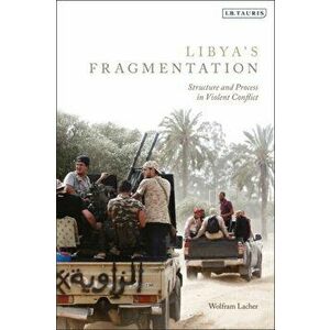 Libya's Fragmentation: Structure and Process in Violent Conflict, Paperback - Wolfram Lacher imagine