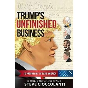 Trump's Unfinished Business: 10 Prophecies to Save America, Paperback - Steve Cioccolanti imagine