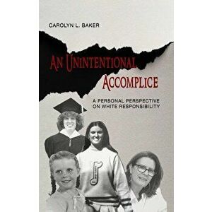 An Unintentional Accomplice: A Personal Perspective on White Responsibility, Paperback - Carolyn L. Baker imagine
