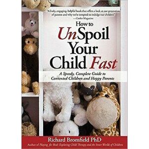 How to Unspoil Your Child Fast: A Speedy, Complete Guide to Contented Children and Happy Parents, Paperback - Richard Bromfield imagine