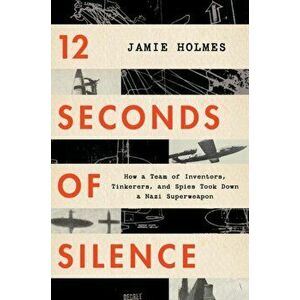 12 Seconds of Silence: How a Team of Inventors, Tinkerers, and Spies Took Down a Nazi Superweapon, Hardcover - Jamie Holmes imagine