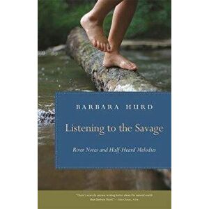 Listening to the Savage: River Notes and Half-Heard Melodies, Paperback - Barbara Hurd imagine