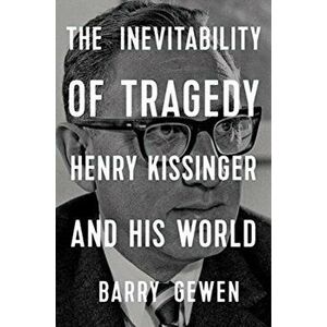 The Inevitability of Tragedy: Henry Kissinger and His World, Hardcover - Barry Gewen imagine
