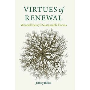 Virtues of Renewal: Wendell Berry's Sustainable Forms, Paperback - Jeffrey Bilbro imagine