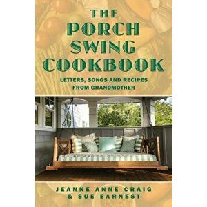 The Porch Swing Cookbook: Letters, Songs and Recipes from Grandmother, Paperback - Jeanne Anne Craig imagine