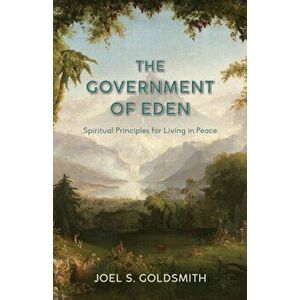 The Government of Eden: Spiritual Principles for Living in Peace, Paperback - Joel S. Goldsmith imagine