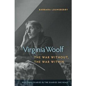 Virginia Woolf, the War Without, the War Within: Her Final Diaries and the Diaries She Read, Paperback - Barbara Lounsberry Barbara Lounsberry imagine
