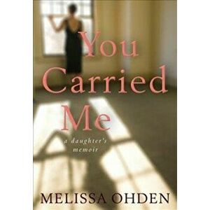 You Carried Me: A Daughter's Memoir, Paperback - Melissa Ohden imagine