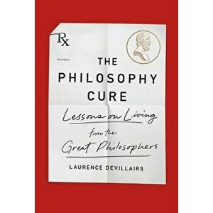 The Philosophy Cure: Lessons on Living from the Great Philosophers, Paperback - Laurence Devillairs imagine