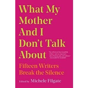 What My Mother and I Don't Talk about: Fifteen Writers Break the Silence, Paperback - Michele Filgate imagine
