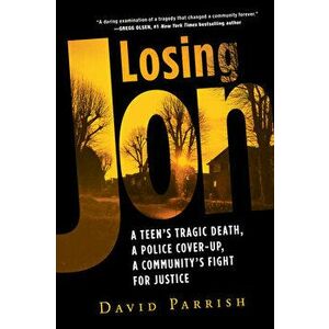 Losing Jon: A Teen's Tragic Death, a Police Cover-Up, a Community's Fight for Justice, Paperback - David Parrish imagine