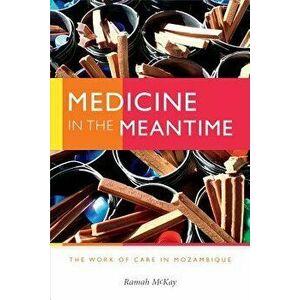Medicine in the Meantime: The Work of Care in Mozambique, Paperback - Ramah McKay imagine