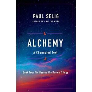 Alchemy: A Channeled Text, Paperback - Paul Selig imagine