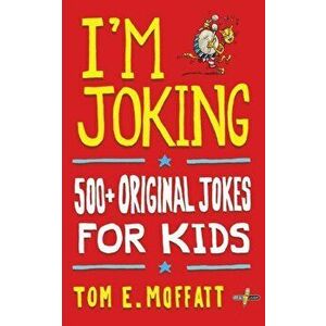 I'm Joking: 500+ Original Jokes for Kids, Paperback - Tom E. Moffatt imagine