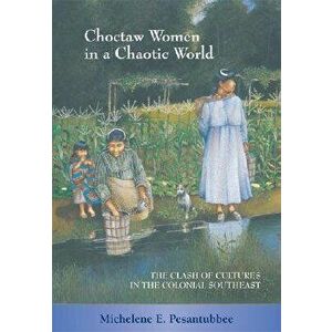 Choctaw Women in a Chaotic World: The Clash of Cultures in the Colonial Southeast, Paperback - Michelene E. Pesantubbee imagine