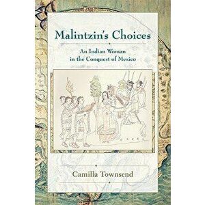 Malintzin's Choices: An Indian Woman in the Conquest of Mexico, Paperback - Camilla Townsend imagine